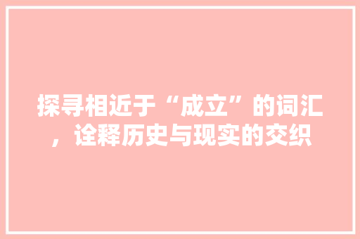 探寻相近于“成立”的词汇，诠释历史与现实的交织