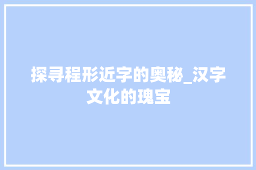 探寻程形近字的奥秘_汉字文化的瑰宝