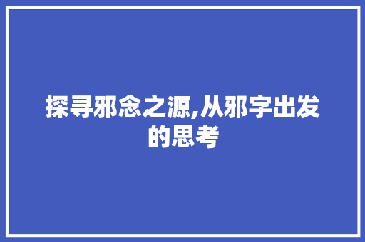 探寻邪念之源,从邪字出发的思考