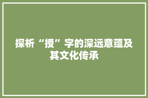 探析“授”字的深远意蕴及其文化传承