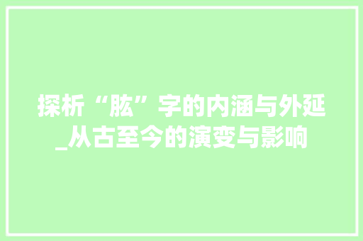 探析“肱”字的内涵与外延_从古至今的演变与影响 成语大全