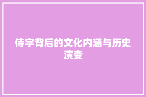 侍字背后的文化内涵与历史演变