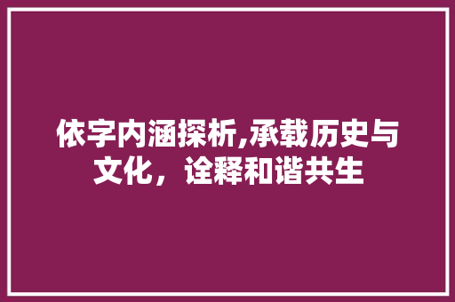 依字内涵探析,承载历史与文化，诠释和谐共生 成语大全