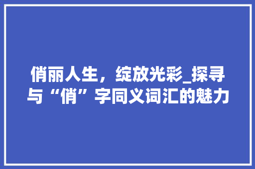 俏丽人生，绽放光彩_探寻与“俏”字同义词汇的魅力 诗词鉴赏