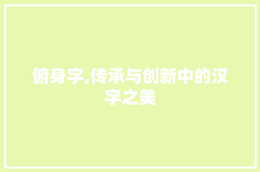 俯身字,传承与创新中的汉字之美