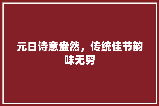元日诗意盎然，传统佳节韵味无穷 合同范本