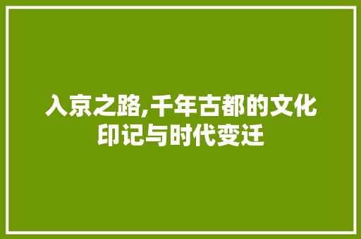 入京之路,千年古都的文化印记与时代变迁