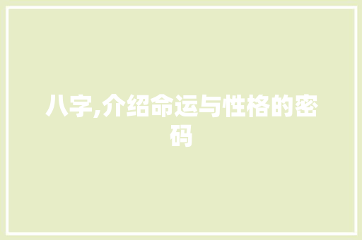 八字,介绍命运与性格的密码