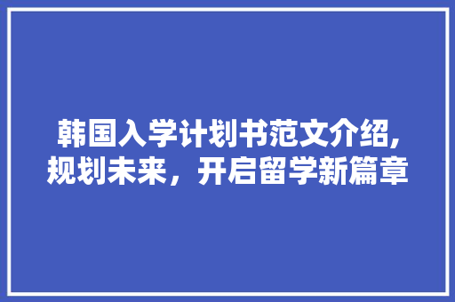 韩国入学计划书范文介绍,规划未来，开启留学新篇章