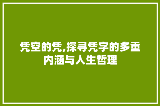 凭空的凭,探寻凭字的多重内涵与人生哲理