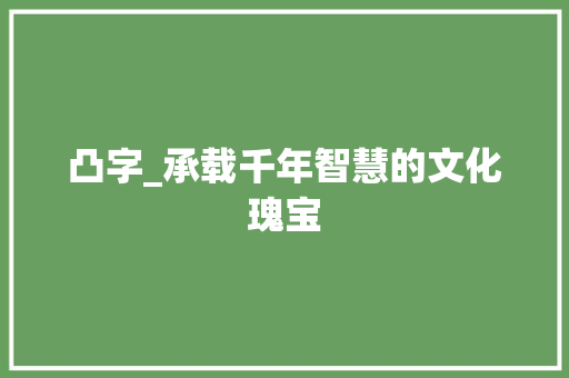 凸字_承载千年智慧的文化瑰宝 演讲稿