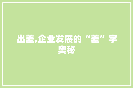 出差,企业发展的“差”字奥秘 工作计划