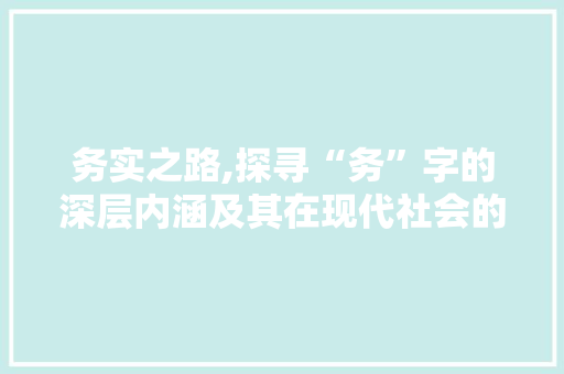 务实之路,探寻“务”字的深层内涵及其在现代社会的价值
