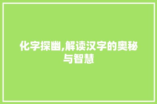 化字探幽,解读汉字的奥秘与智慧