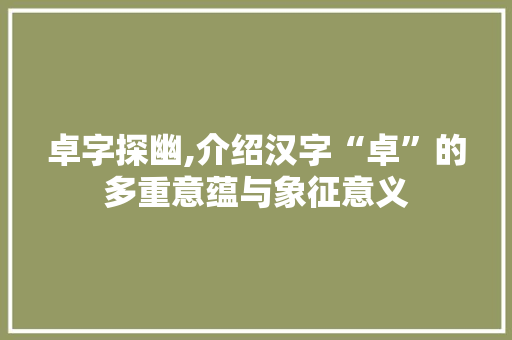 卓字探幽,介绍汉字“卓”的多重意蕴与象征意义