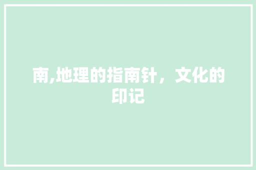 南,地理的指南针，文化的印记