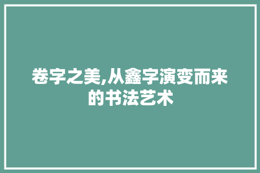 卷字之美,从鑫字演变而来的书法艺术