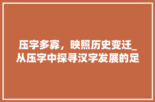 压字多寡，映照历史变迁_从压字中探寻汉字发展的足迹