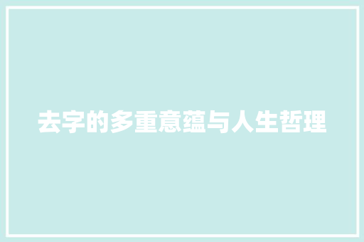 去字的多重意蕴与人生哲理