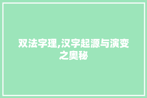 双法字理,汉字起源与演变之奥秘