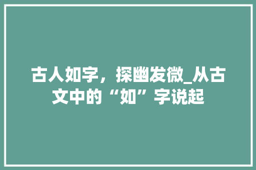 古人如字，探幽发微_从古文中的“如”字说起