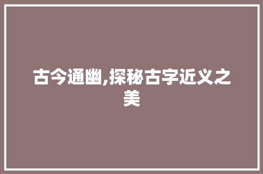 古今通幽,探秘古字近义之美