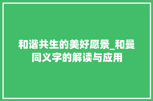 和谐共生的美好愿景_和曼同义字的解读与应用