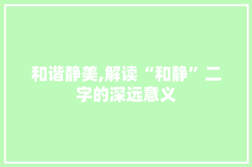 和谐静美,解读“和静”二字的深远意义 工作总结