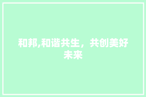 和邦,和谐共生，共创美好未来