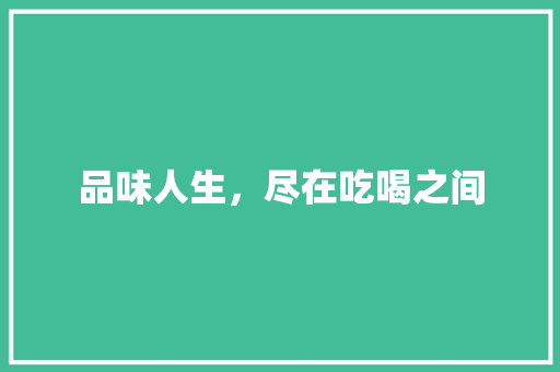 品味人生，尽在吃喝之间