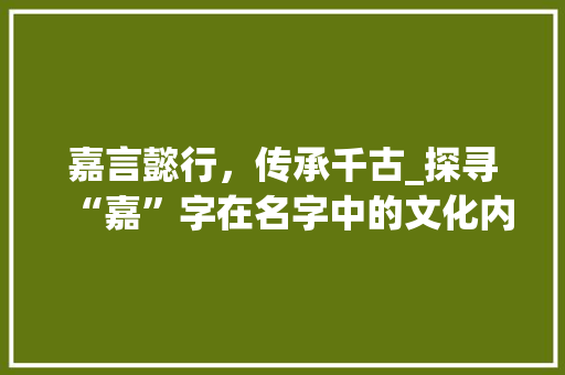嘉言懿行，传承千古_探寻“嘉”字在名字中的文化内涵