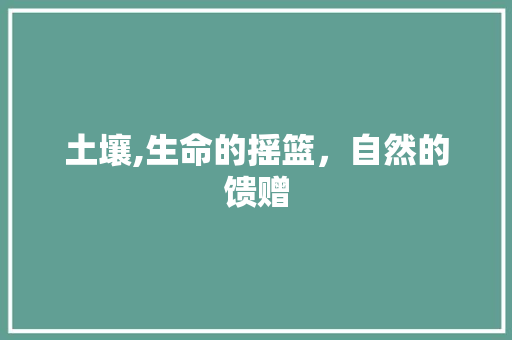 土壤,生命的摇篮，自然的馈赠
