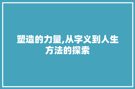 塑造的力量,从字义到人生方法的探索