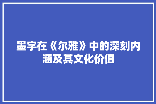 墨字在《尔雅》中的深刻内涵及其文化价值