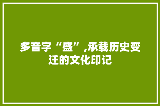 多音字“盛”,承载历史变迁的文化印记