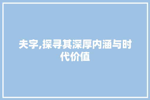 夫字,探寻其深厚内涵与时代价值