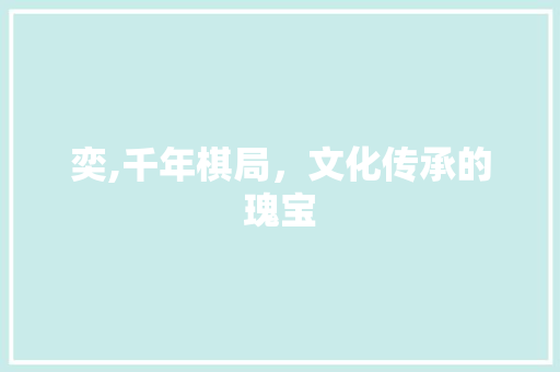 奕,千年棋局，文化传承的瑰宝