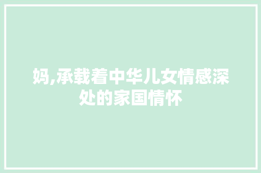 妈,承载着中华儿女情感深处的家国情怀 成语大全