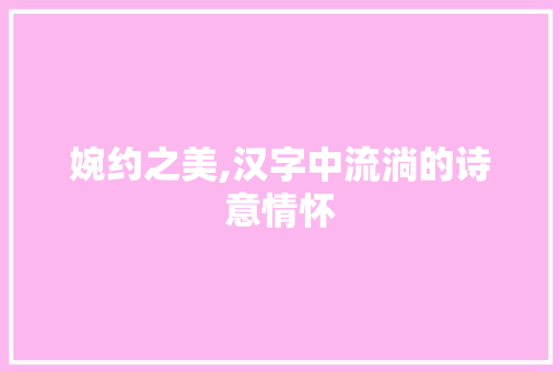 婉约之美,汉字中流淌的诗意情怀
