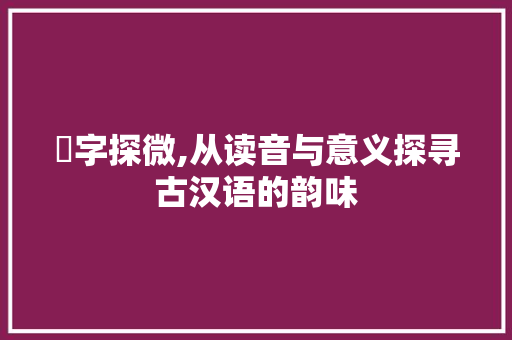 嫑字探微,从读音与意义探寻古汉语的韵味