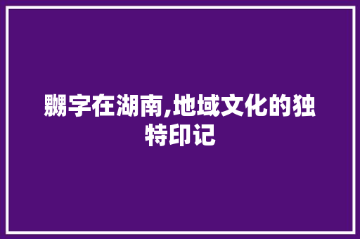 嬲字在湖南,地域文化的独特印记