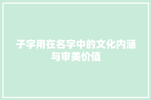 子字用在名字中的文化内涵与审美价值 名人名言