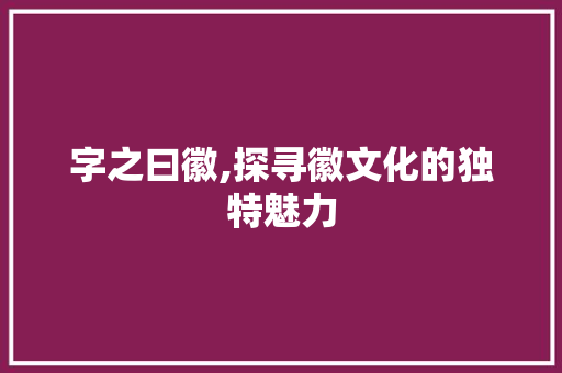 字之曰徽,探寻徽文化的独特魅力 诗词鉴赏