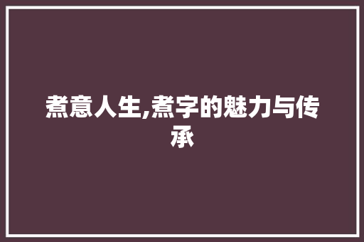 煮意人生,煮字的魅力与传承