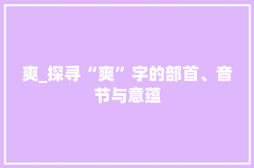 爽_探寻“爽”字的部首、音节与意蕴