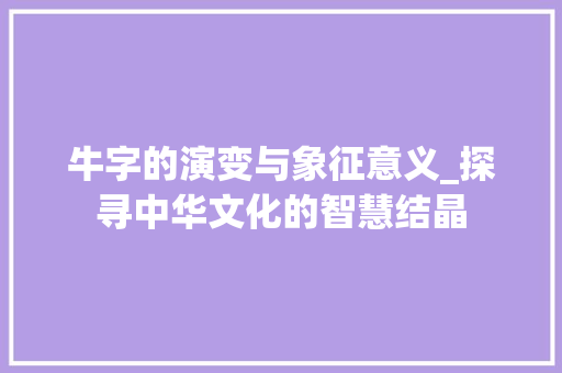 牛字的演变与象征意义_探寻中华文化的智慧结晶