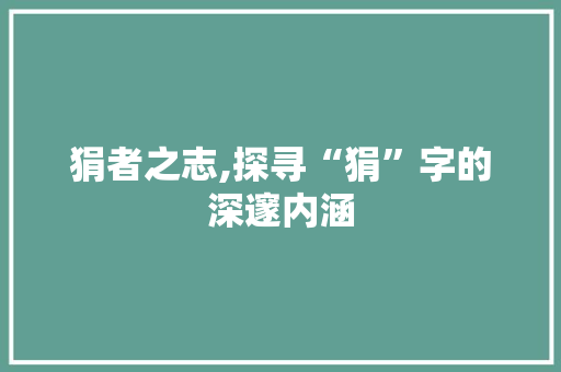 狷者之志,探寻“狷”字的深邃内涵