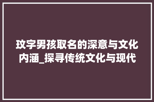 玟字男孩取名的深意与文化内涵_探寻传统文化与现代审美的交融