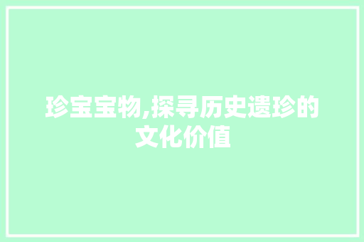 珍宝宝物,探寻历史遗珍的文化价值