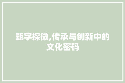 甄字探微,传承与创新中的文化密码